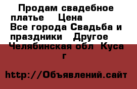 Продам свадебное платье  › Цена ­ 18 000 - Все города Свадьба и праздники » Другое   . Челябинская обл.,Куса г.